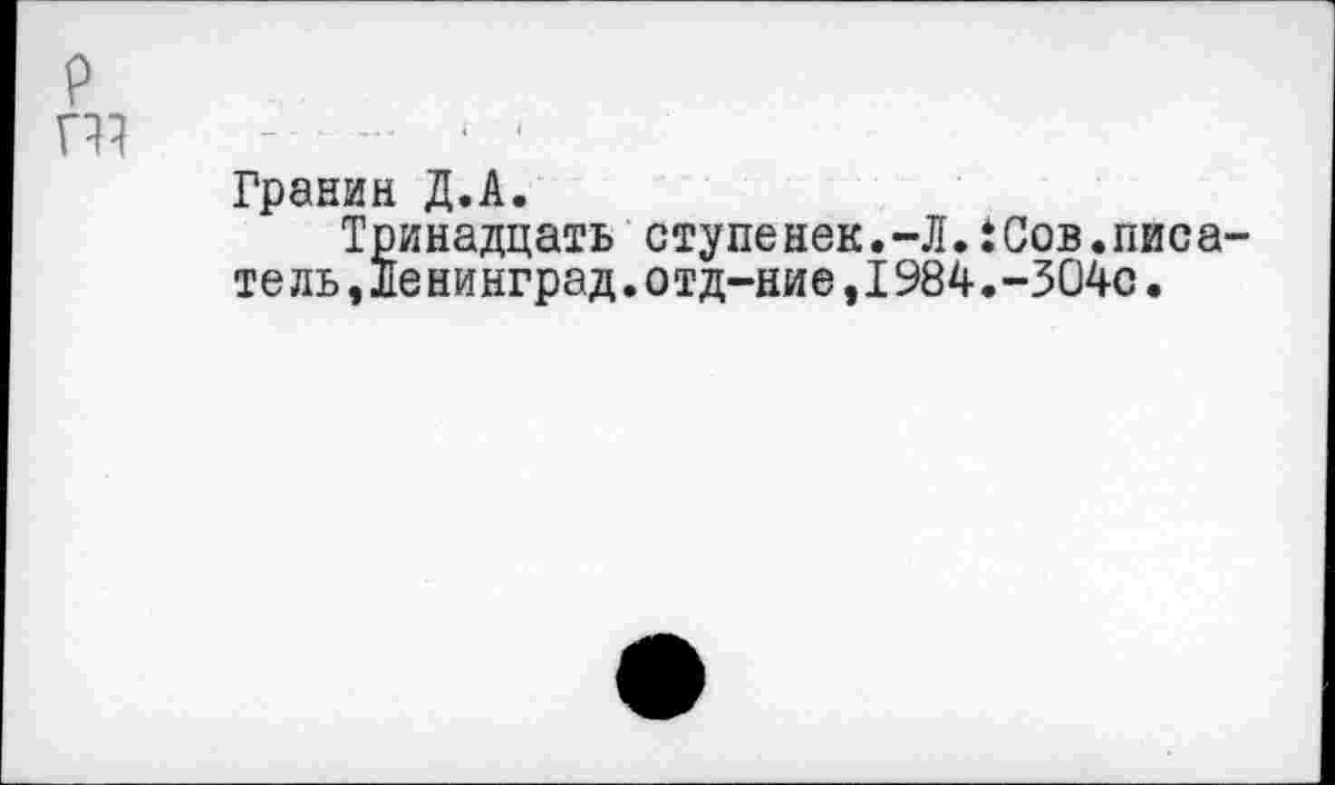 ﻿Гранин Д.А.
Тринадцать ступенек.-ЛЛ Сов.писа тель,Ленинград.отд-ние,1984.-304с.